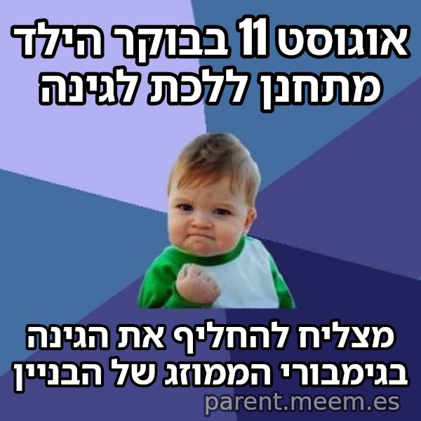 הילד המצליח (Success Kid) meme: אוגוסט 11 בבוקר הילד מתחנן ללכת לגינה / מצליח להחליף את הגינה בגימבורי הממוזג של הבניין