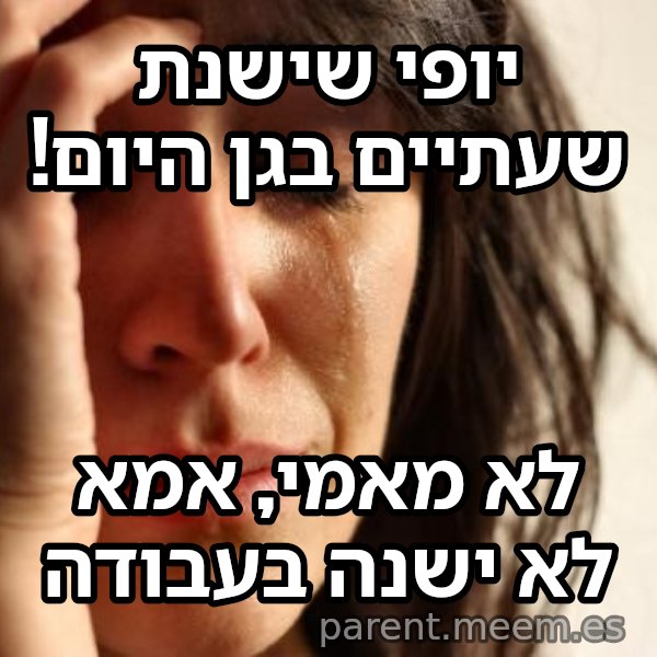 בעיות של העולם הראשון meme: יופי שישנת שעתיים בגן היום! / לא מאמי, אמא לא ישנה בעבודה