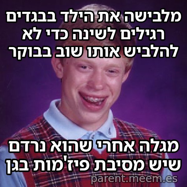 בריאן חסר המזל meme: מלבישה את הילד בבגדים רגילים לשינה כדי לא להלביש אותו שוב בבוקר / מגלה אחרי שהוא נרדם שיש מסיבת פיז'מות בגן