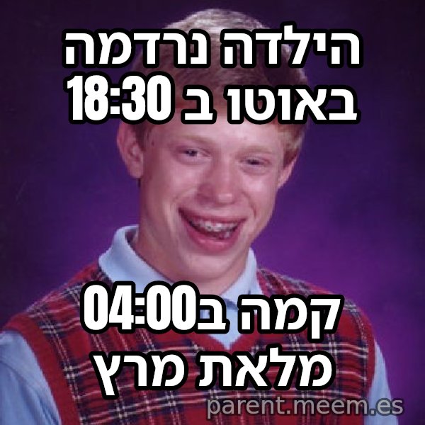בריאן חסר המזל meme: הילדה נרדמה באוטו ב 18:30 / קמה ב04:00 מלאת מרץ