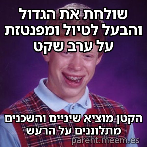 בריאן חסר המזל meme: שולחת את הגדול והבעל לטיול ומפנטזת על ערב שקט / הקטן מוציא שיניים והשכנים מתלוננים על הרעש