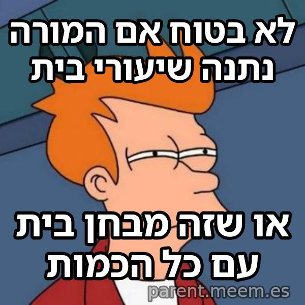 פריי - לא בטוח אם meme: לא בטוח אם המורה נתנה שיעורי בית / או שזה מבחן בית עם כל הכמות