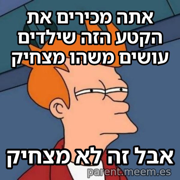פריי - לא בטוח אם meme: אתה מכירים את הקטע הזה שילדים עושים משהו מצחיק / אבל זה לא מצחיק