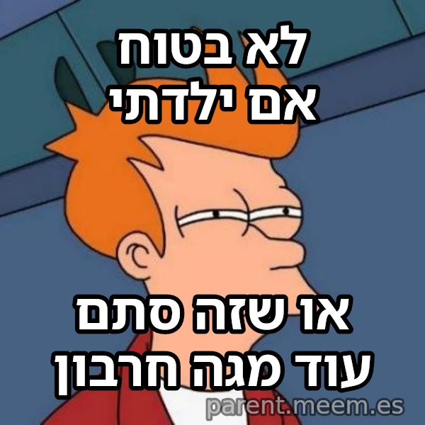 פריי - לא בטוח אם meme: לא בטוח אם ילדתי / או שזה סתם עוד מגה חרבון