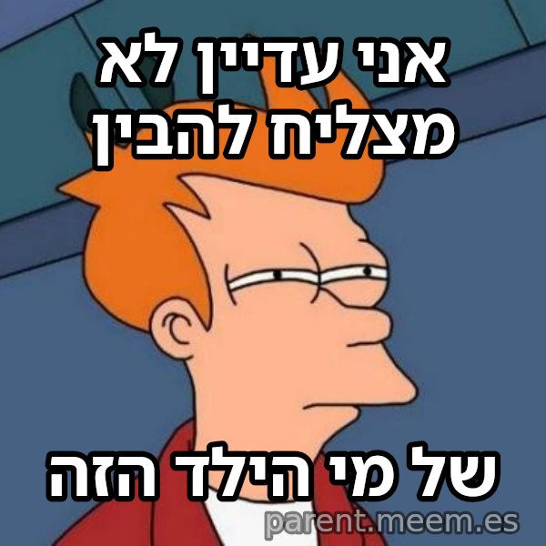 פריי - לא בטוח אם meme: אני עדיין לא מצליח להבין / של מי הילד הזה