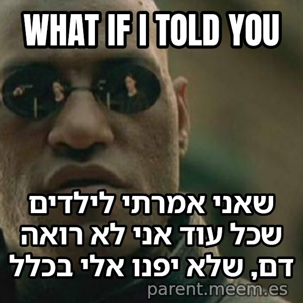 מורפיאוס - מה אם אגיד לך meme: What if I told you / שאני אמרתי לילדים שכל עוד אני לא רואה דם, שלא יפנו אלי בכלל