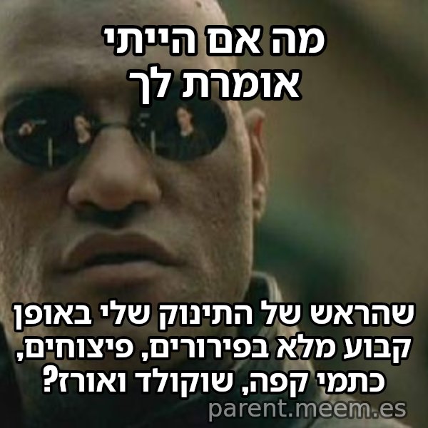 מורפיאוס - מה אם אגיד לך meme: מה אם הייתי אומרת לך / שהראש של התינוק שלי באופן קבוע מלא בפירורים, פיצוחים, כתמי קפה, שוקולד ואורז?