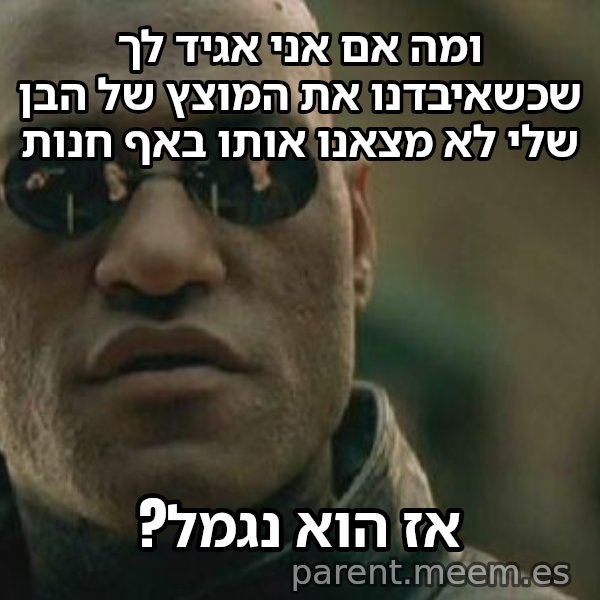 מורפיאוס - מה אם אגיד לך meme: ומה אם אני אגיד לך שכשאיבדנו את המוצץ של הבן שלי לא מצאנו אותו באף חנות / אז הוא נגמל?