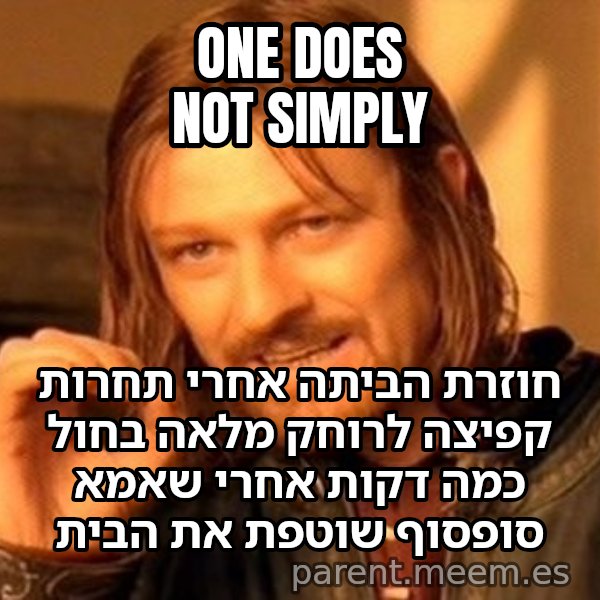 בורומיר - אי אפשר פשוט meme: one does not simply / חוזרת הביתה אחרי תחרות קפיצה לרוחק מלאה בחול כמה דקות אחרי שאמא סופסוף שוטפת את הבית