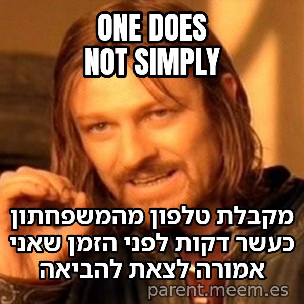 בורומיר - אי אפשר פשוט meme: ONE DOES NOT SIMPLY / מקבלת טלפון מהמשפחתון כעשר דקות לפני הזמן שאני אמורה לצאת להביאה