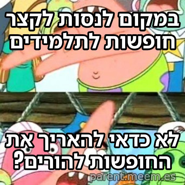 פטריק - נזיז את זה למקום אחר meme: במקום לנסות לקצר חופשות לתלמידים / לא כדאי להאריך את החופשות להורים?