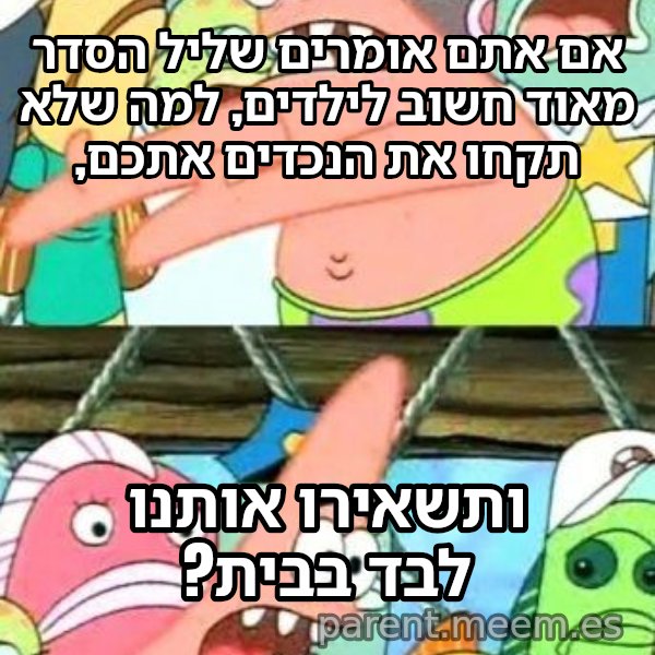 פטריק - נזיז את זה למקום אחר meme: אם אתם אומרים שליל הסדר מאוד חשוב לילדים, למה שלא תקחו את הנכדים אתכם, / ותשאירו אותנו לבד בבית?