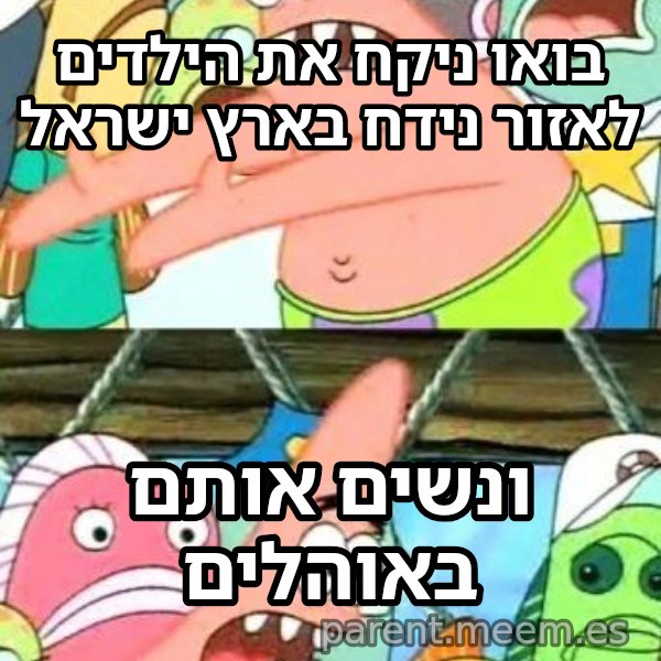 פטריק - נזיז את זה למקום אחר meme: בואו ניקח את הילדים לאזור נידח בארץ ישראל / ונשים אותם באוהלים