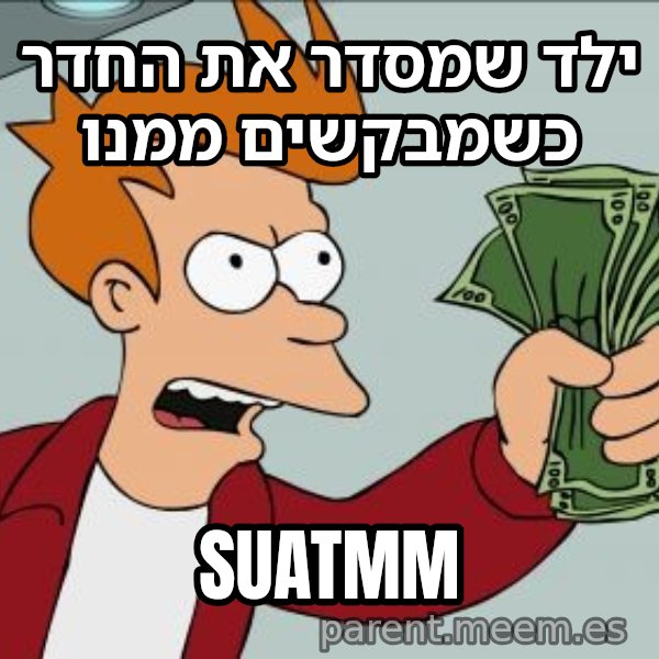 פריי - שתוק וקח את הכסף meme: ילד שמסדר את החדר כשמבקשים ממנו / SUATMM