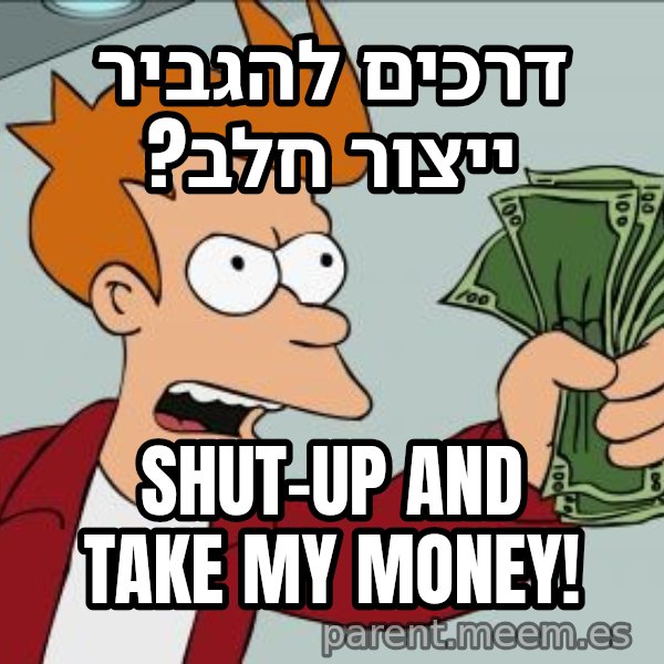 פריי - שתוק וקח את הכסף meme: דרכים להגביר ייצור חלב? / Shut-up and take my money!
